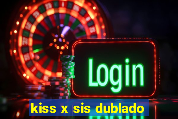 kiss x sis dublado